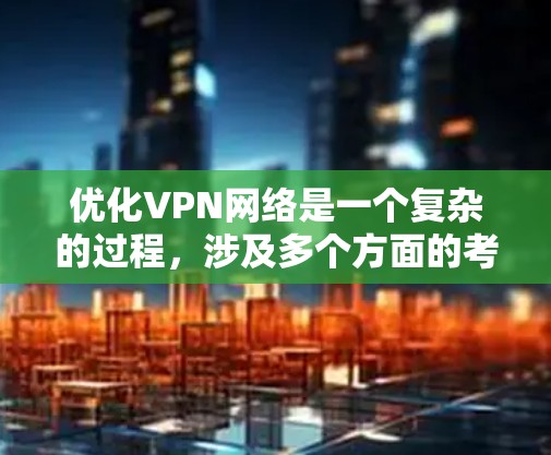 优化VPN网络是一个复杂的过程，涉及多个方面的考量。以下是对VPN网络优化的总结和建议