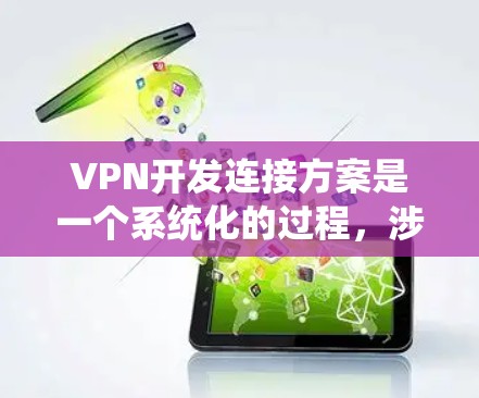 VPN开发连接方案是一个系统化的过程,涉及多个关键环节。以下是一个结构化的方案,帮助您有效设计和部署VPN
