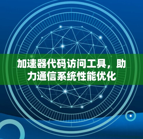 加速器代码访问工具，助力通信系统性能优化