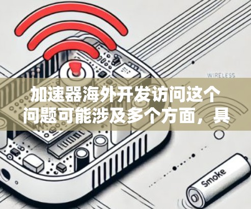 加速器海外开发访问这个问题可能涉及多个方面，具体取决于您的加速器是用于什么场景（如计算加速、网络加速、机器学习加速等）以下是一些通用的建议和步骤，帮助您实现加速器的海外开发访问