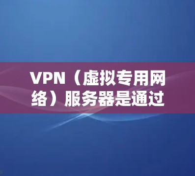 VPN（虚拟专用网络）服务器是通过将物理网络扩展到虚拟网络，提供安全、可靠的网络连接的技术。VPN服务器通常用于保护敏感数据，确保网络通信的安全性。以下是VPN服务器线路的一些关键要素和步骤