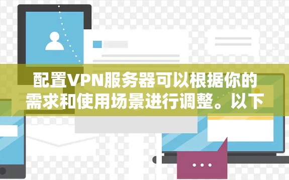 配置VPN服务器可以根据你的需求和使用场景进行调整。以下是一些常见的VPN配置步骤和注意事项