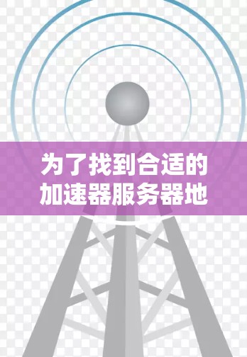 为了找到合适的加速器服务器地址并正确配置，可以按照以下步骤操作