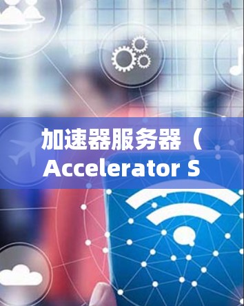 加速器服务器(Accelerator Server)是一种用于提高网络连接速度和效率的服务器技术,常用于缓解网络延迟、减少数据传输时间和提升吞吐量。以下是一些知名的加速器服务器和相关服务