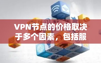 VPN节点的价格取决于多个因素,包括服务类型、节点数量、位置、带宽、隐私保护等。以下是一些常见的VPN节点价格范围