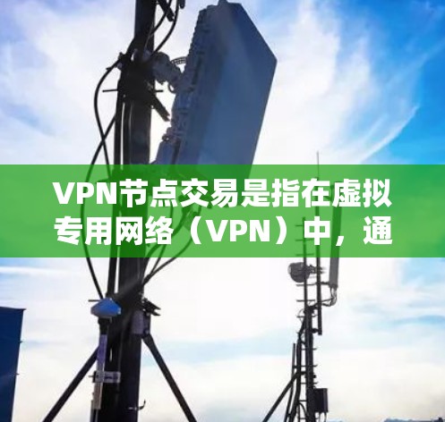 VPN节点交易是指在虚拟专用网络(VPN)中,通过特定的节点进行的数据传输和管理活动。以下是对VPN节点交易的详细分析