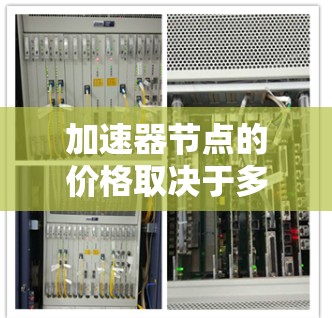加速器节点的价格取决于多个因素，包括硬件配置、位置、租赁期以及提供的服务类型。以下是一些影响价格的主要因素和大致的价格范围