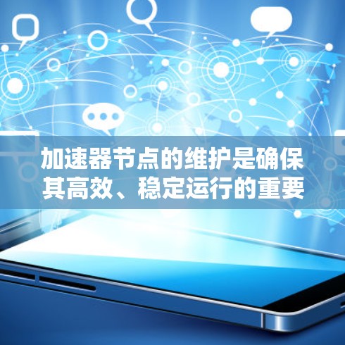 加速器节点的维护是确保其高效、稳定运行的重要任务。以下是一个加速器节点维护的详细指南,涵盖了从日常监控到故障排除,性能优化到安全防护等多个方面