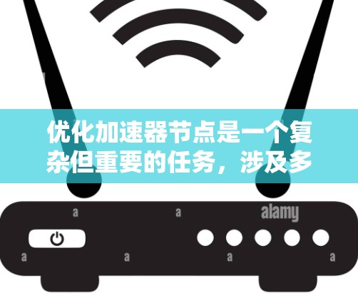 优化加速器节点是一个复杂但重要的任务，涉及多个方面的考量。以下是对优化工作的总结和建议