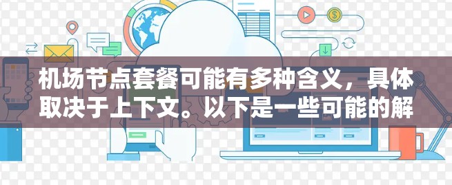 机场节点套餐可能有多种含义,具体取决于上下文。以下是一些可能的解释