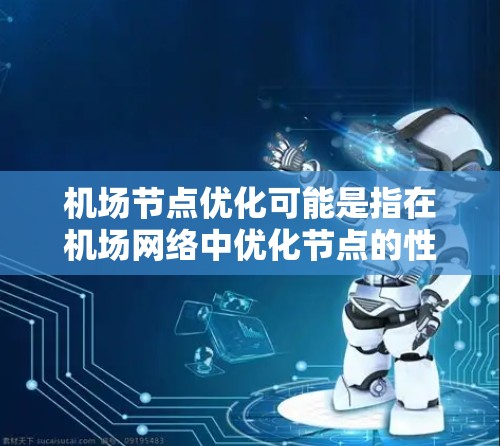 机场节点优化可能是指在机场网络中优化节点的性能、架构或管理方式，以提高网络的稳定性、可靠性和服务质量。以下是一些可能的优化方向和方法