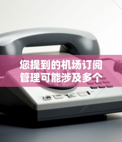 您提到的机场订阅管理可能涉及多个方面，具体取决于您所指的内容。如果您能提供更多信息或具体问题，我可以更好地帮助您
