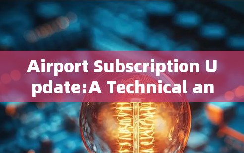 Airport Subscription Update:A Technical and User Experience Analysis