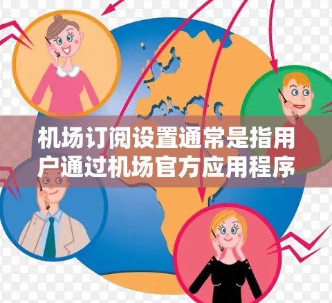 机场订阅设置通常是指用户通过机场官方应用程序或网站,订阅机场相关的实时信息、通知或服务。以下是一些可能的机场订阅设置步骤和常见问题