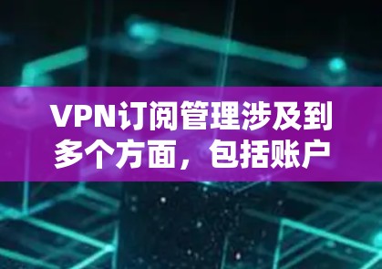 VPN订阅管理涉及到多个方面，包括账户管理、付费处理、服务器配置以及技术支持等。以下是一些常见问题及解决方法