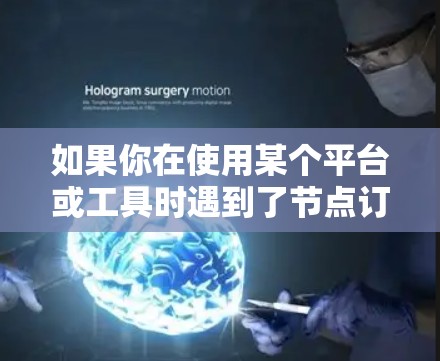 如果你在使用某个平台或工具时遇到了节点订阅链接的问题，以下是一些可能的解决方法和建议