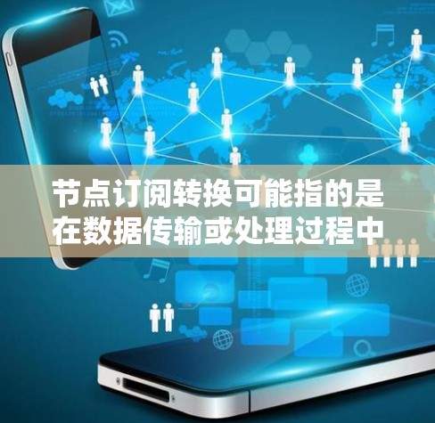 节点订阅转换可能指的是在数据传输或处理过程中,将数据从一个格式转换为另一个格式,特别是在涉及大量数据节点的情况下。以下是一些可能的解释和步骤