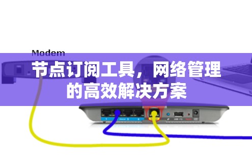 节点订阅工具，网络管理的高效解决方案