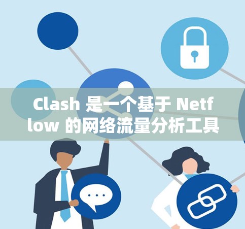 Clash 是一个基于 Netflow 的网络流量分析工具,常用于网络流量监控和安全防护。以下是 Clash 节点管理 的一些关键点和常见操作