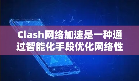 Clash网络加速是一种通过智能化手段优化网络性能的解决方案,旨在提高数据传输效率和应用性能。以下是对Clash网络加速的详细分析和总结