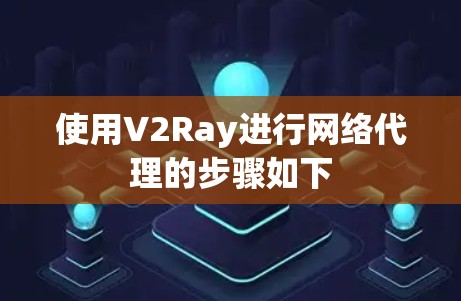 使用V2Ray进行网络代理的步骤如下
