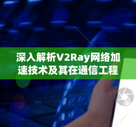 深入解析V2Ray网络加速技术及其在通信工程中的应用