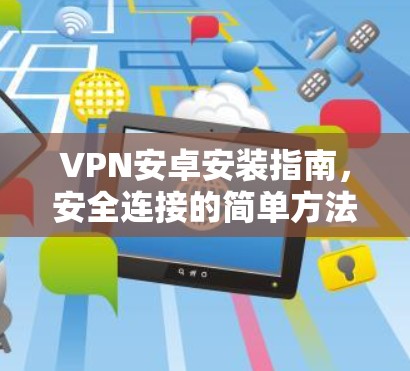 VPN安卓安装指南,安全连接的简单方法