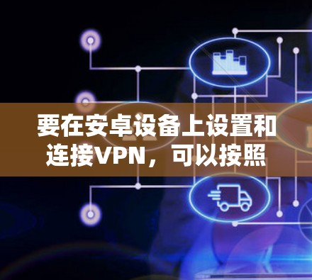 要在安卓设备上设置和连接VPN,可以按照以下步骤操作