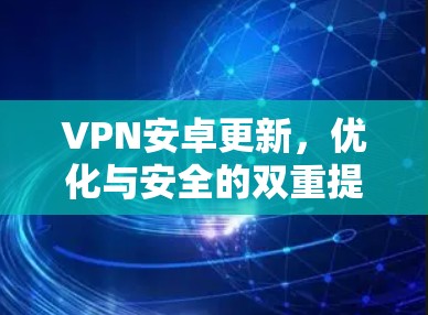 VPN安卓更新,优化与安全的双重提升