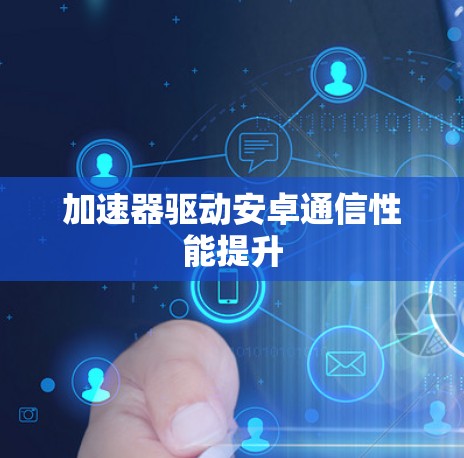 加速器驱动安卓通信性能提升