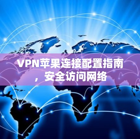 VPN苹果连接配置指南,安全访问网络