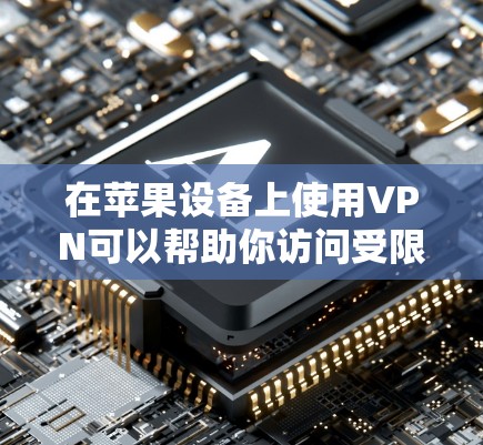 在苹果设备上使用VPN可以帮助你访问受限制的内容、保护隐私或连接到公司网络。以下是使用VPN在苹果设备上的步骤和建议