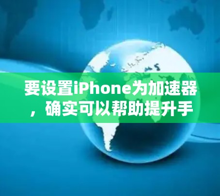要设置iPhone为加速器，确实可以帮助提升手机的运行速度。以下是详细的步骤指南