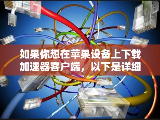 如果你想在苹果设备上下载加速器客户端，以下是详细的步骤指南