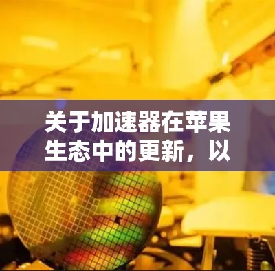 关于加速器在苹果生态中的更新，以下是一些可能的解释和相关信息