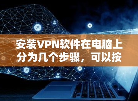 安装VPN软件在电脑上分为几个步骤，可以按照以下步骤进行