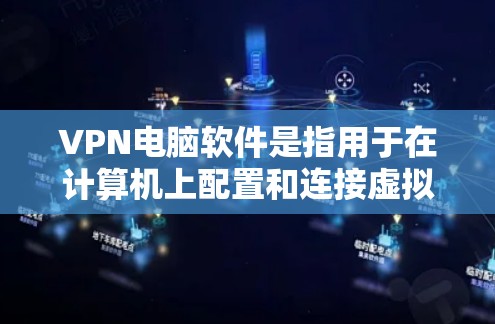 VPN电脑软件是指用于在计算机上配置和连接虚拟专用网络(VPN)的软件。VPN可以帮助用户加密网络流量,保护隐私,或者连接到公司的内部网络