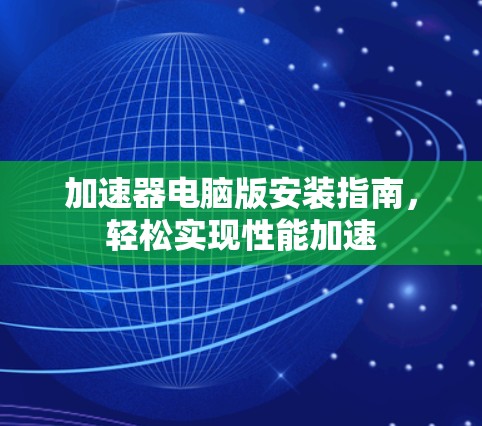 加速器电脑版安装指南，轻松实现性能加速