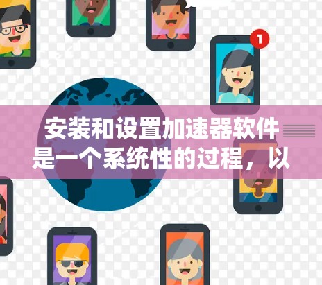 安装和设置加速器软件是一个系统性的过程，以下是分步指南，帮助您轻松完成并最大化电脑性能