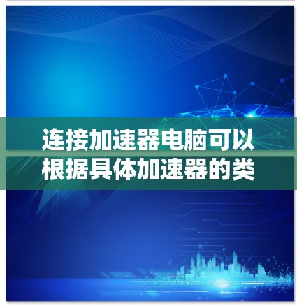 连接加速器电脑可以根据具体加速器的类型和接口有所不同。以下是一些常见的加速器连接方法和注意事项