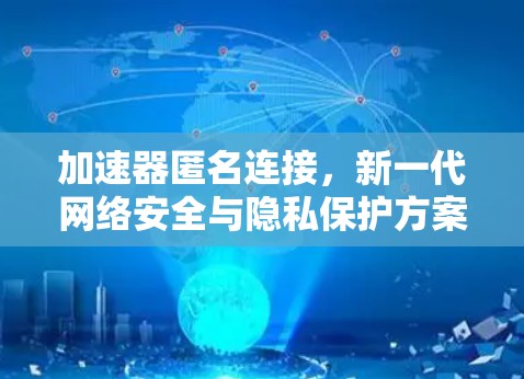 加速器匿名连接，新一代网络安全与隐私保护方案