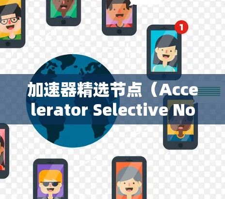 加速器精选节点（Accelerator Selective Nodes）是机器学习或深度学习中一种优化训练过程的技术，旨在通过识别和加速关键计算节点来提高训练效率。以下是对该概念的详细总结