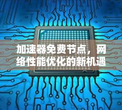 加速器免费节点,网络性能优化的新机遇