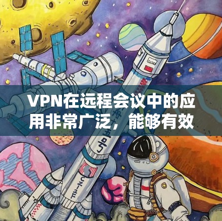 VPN在远程会议中的应用非常广泛，能够有效提升会议的安全性和性能。以下是关于VPN远程会议加速的详细指南