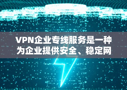 VPN企业专线服务是一种为企业提供安全、稳定网络连接的解决方案,主要用于连接企业内部网络或与外部合作伙伴,确保数据传输的安全性和可靠性。以下是该服务的详细分析