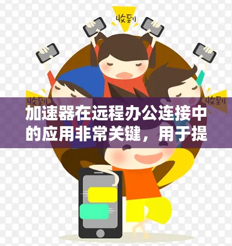 加速器在远程办公连接中的应用非常关键,用于提升数据传输效率和用户体验。以下是对加速器远程办公连接的详细总结