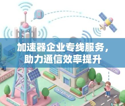 加速器企业专线服务，助力通信效率提升