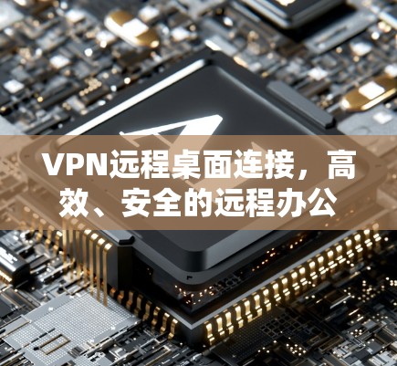 VPN远程桌面连接，高效、安全的远程办公解决方案
