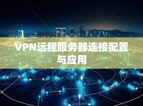 VPN远程服务器连接配置与应用