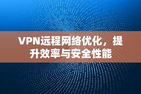 VPN远程网络优化，提升效率与安全性能